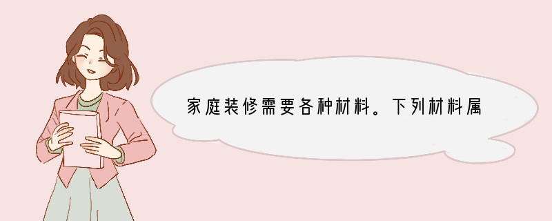 家庭装修需要各种材料。下列材料属于有机合成材料的是[ ]A．大理石B．沙子C．铝合金